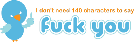 I don't need 140 characters to say: Fuck you! (© T-Shirt Hell)